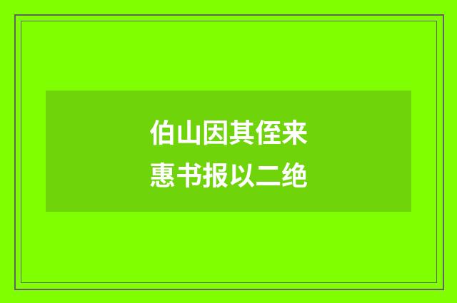 伯山因其侄来惠书报以二绝