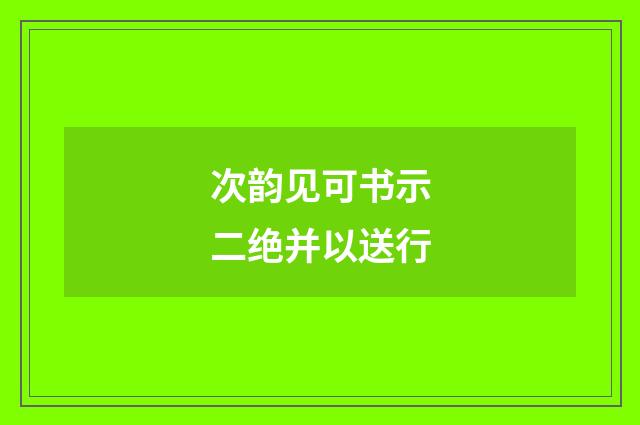 次韵见可书示二绝并以送行