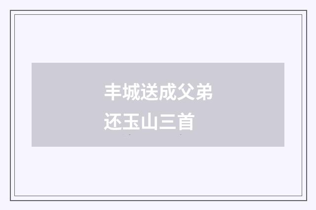 丰城送成父弟还玉山三首