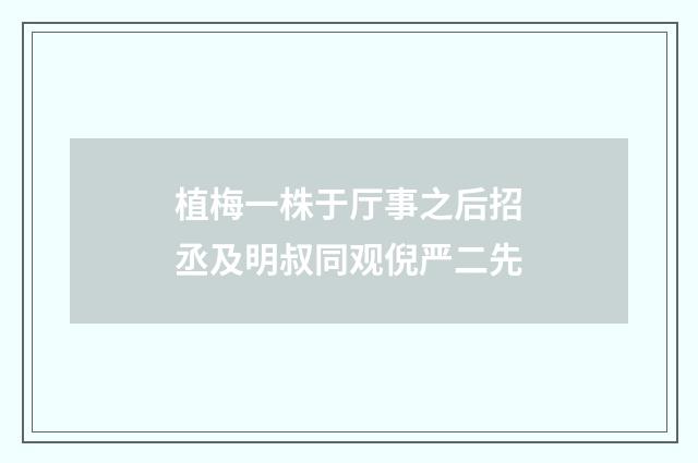 植梅一株于厅事之后招丞及明叔同观倪严二先