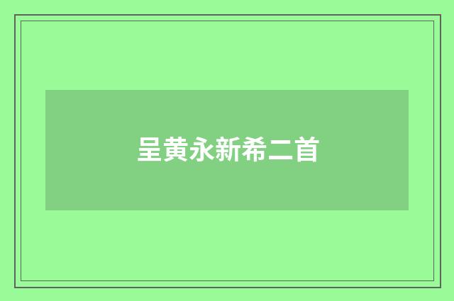 呈黄永新希二首
