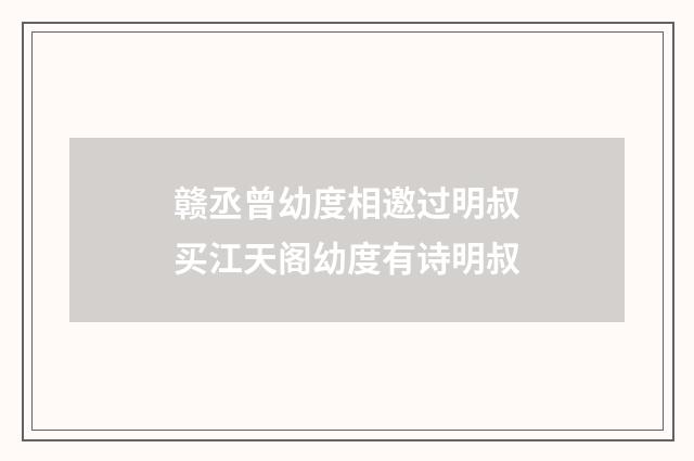 赣丞曾幼度相邀过明叔买江天阁幼度有诗明叔