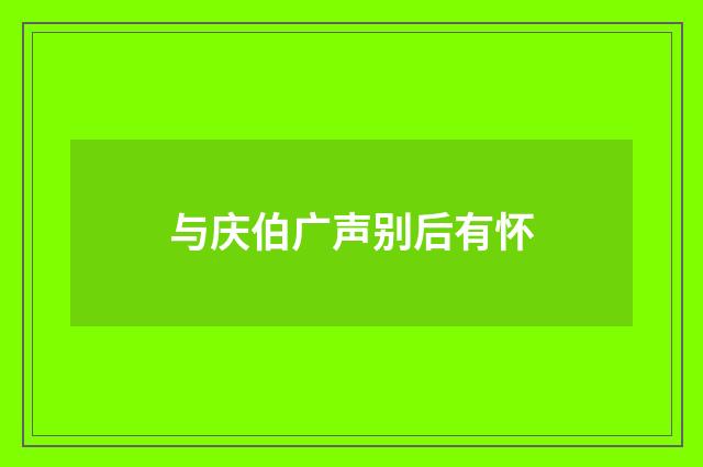 与庆伯广声别后有怀