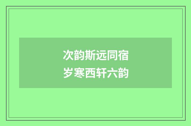 次韵斯远同宿岁寒西轩六韵