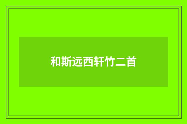 和斯远西轩竹二首