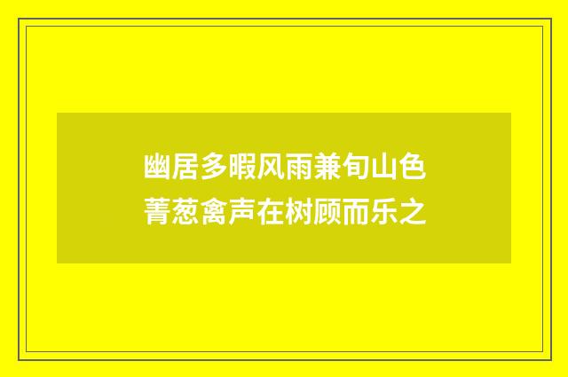 幽居多暇风雨兼旬山色菁葱禽声在树顾而乐之