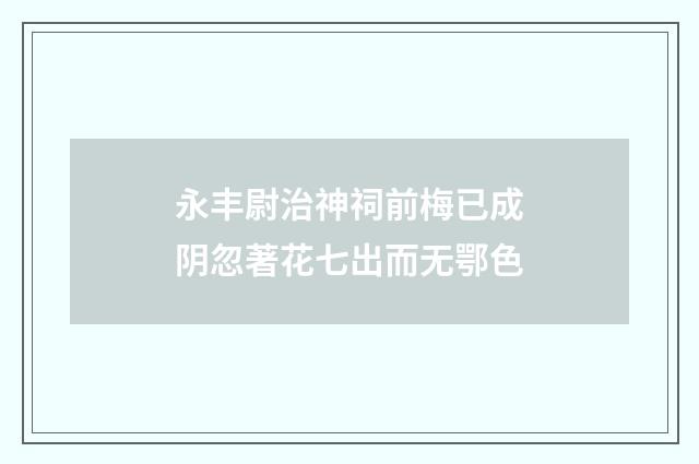 永丰尉治神祠前梅已成阴忽著花七出而无鄂色
