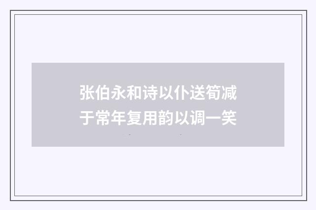 张伯永和诗以仆送筍减于常年复用韵以调一笑
