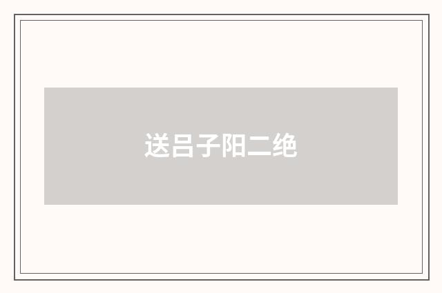 送吕子阳二绝