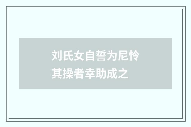 刘氏女自誓为尼怜其操者幸助成之