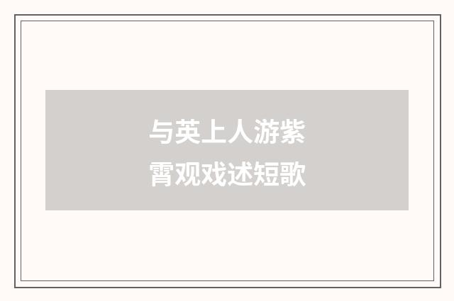 与英上人游紫霄观戏述短歌
