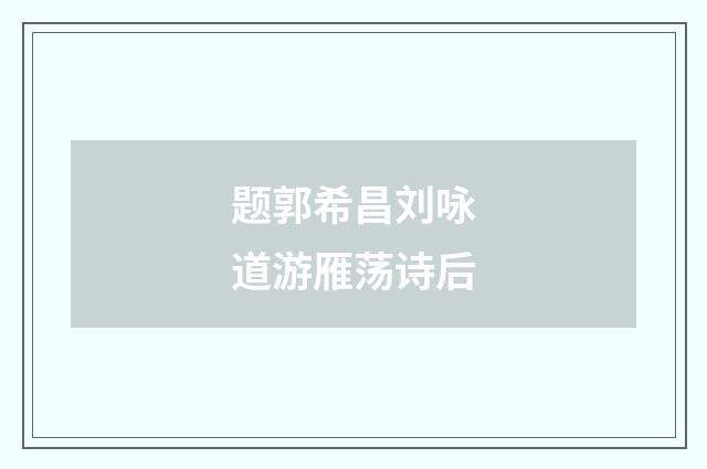 题郭希昌刘咏道游雁荡诗后