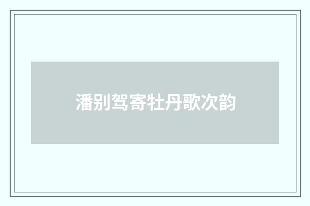 潘别驾寄牡丹歌次韵