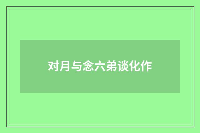 对月与念六弟谈化作