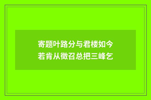 寄题叶路分与君楼如今若肯从徵召总把三峰乞