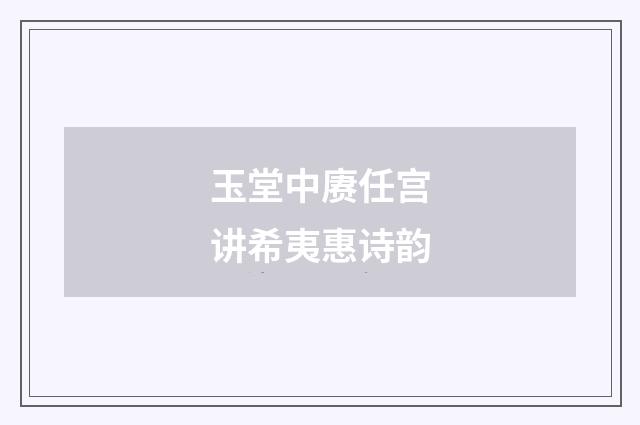 玉堂中赓任宫讲希夷惠诗韵