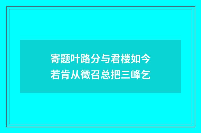 寄题叶路分与君楼如今若肯从徵召总把三峰乞