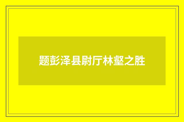 题彭泽县尉厅林壑之胜