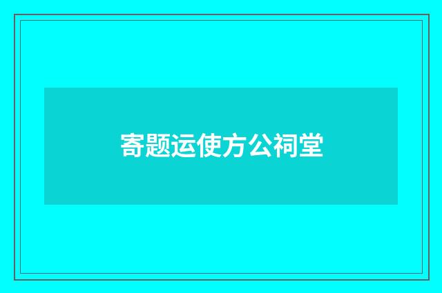 寄题运使方公祠堂