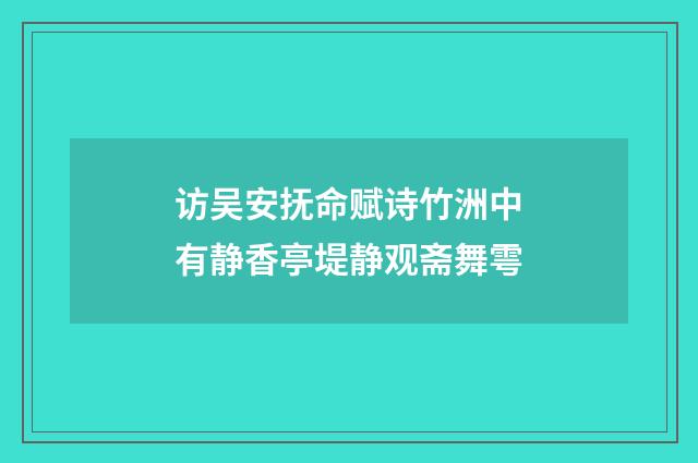访吴安抚命赋诗竹洲中有静香亭堤静观斋舞雩