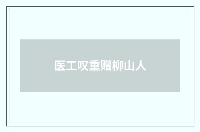 医工叹重赠柳山人