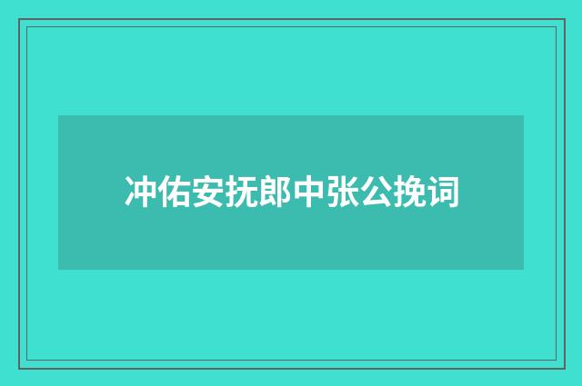 冲佑安抚郎中张公挽词
