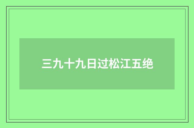 三九十九日过松江五绝