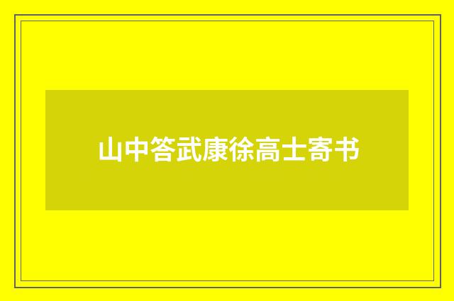 山中答武康徐高士寄书