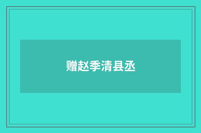 赠赵季清县丞