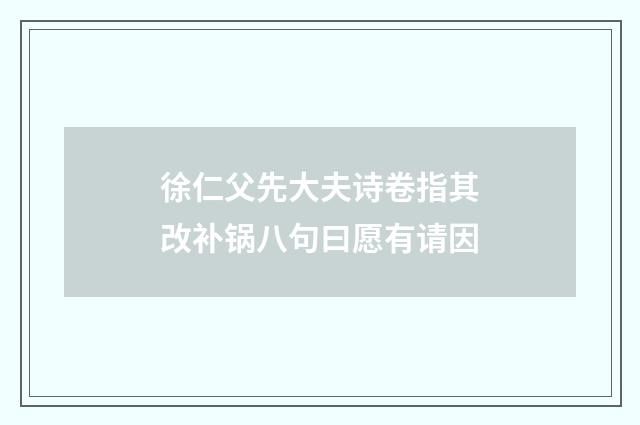 徐仁父先大夫诗卷指其改补锅八句曰愿有请因