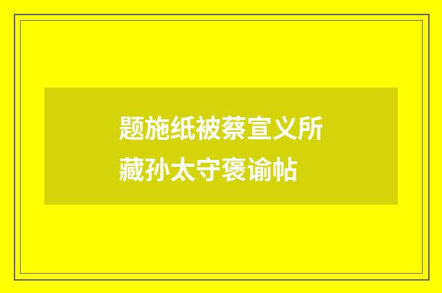 题施纸被蔡宣义所藏孙太守褒谕帖