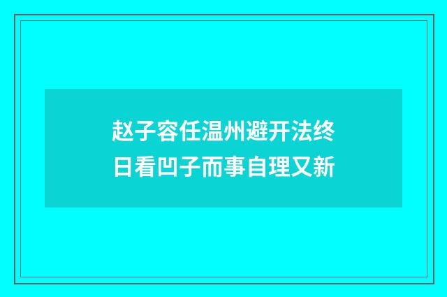 赵子容任温州避开法终日看凹子而事自理又新
