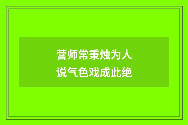 营师常秉烛为人说气色戏成此绝