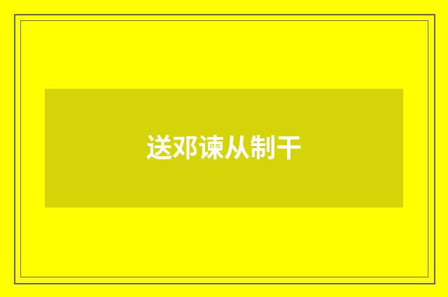 送邓谏从制干
