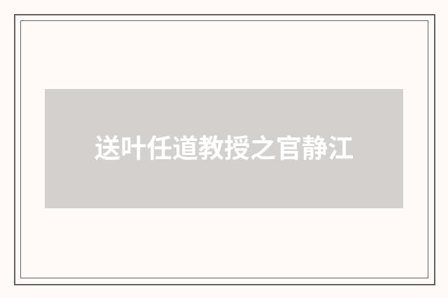 送叶任道教授之官静江