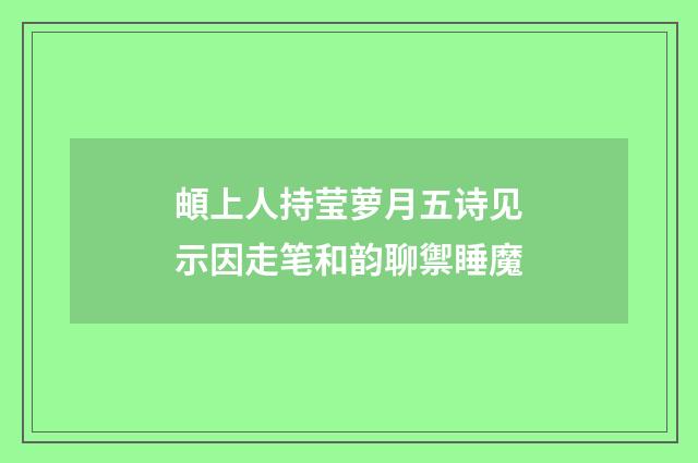 頔上人持莹萝月五诗见示因走笔和韵聊禦睡魔