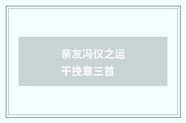 亲友冯仪之运干挽章三首
