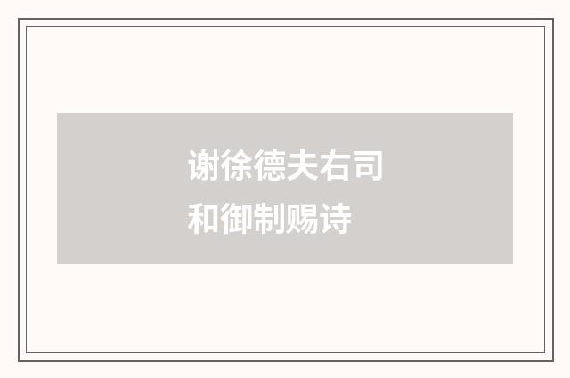 谢徐德夫右司和御制赐诗