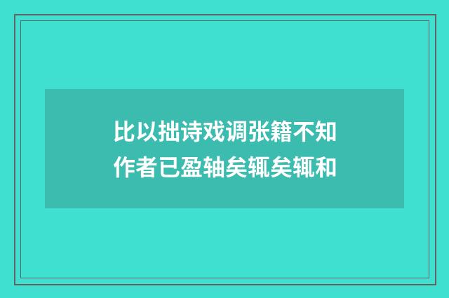比以拙诗戏调张籍不知作者已盈轴矣辄矣辄和