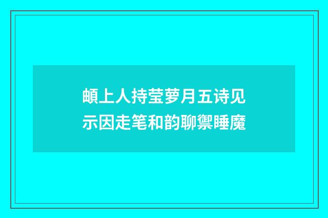 頔上人持莹萝月五诗见示因走笔和韵聊禦睡魔