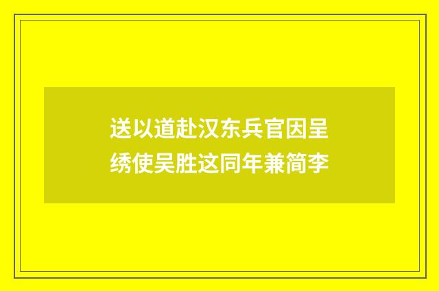 送以道赴汉东兵官因呈绣使吴胜这同年兼简李