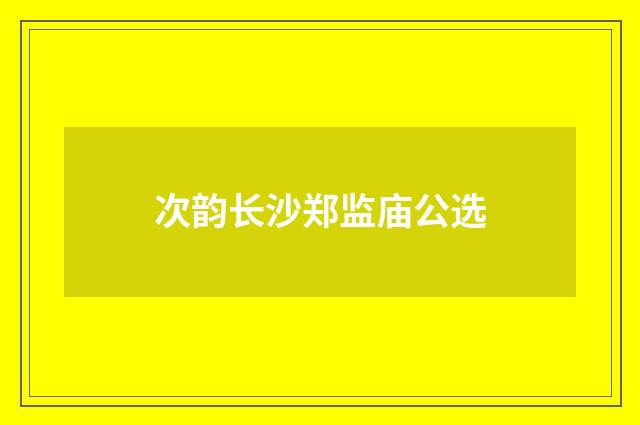 次韵长沙郑监庙公选