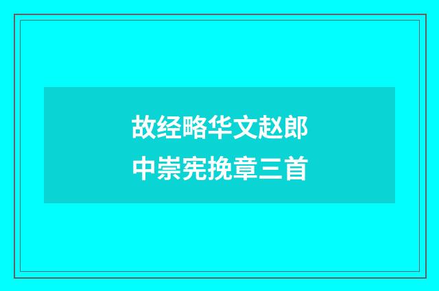 故经略华文赵郎中崇宪挽章三首