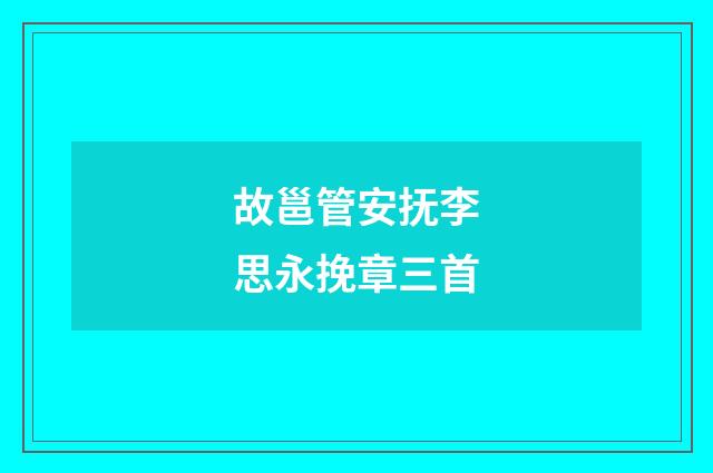 故邕管安抚李思永挽章三首