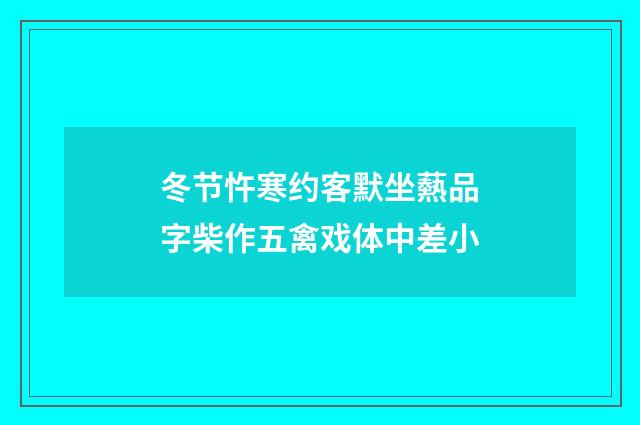 冬节忤寒约客默坐爇品字柴作五禽戏体中差小