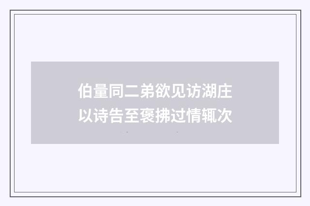 伯量同二弟欲见访湖庄以诗告至褒拂过情辄次