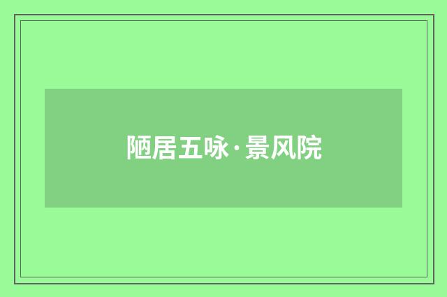 陋居五咏·景风院