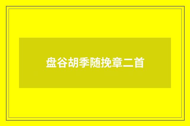 盘谷胡季随挽章二首