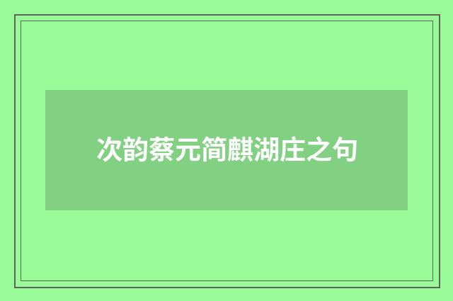 次韵蔡元简麒湖庄之句