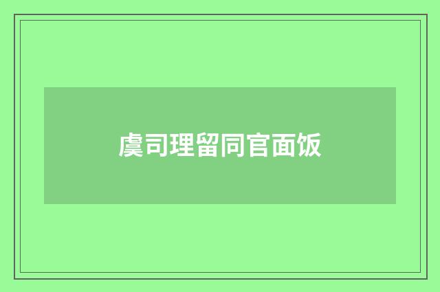虞司理留同官面饭